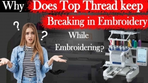 Why Does Top Thread Keep Breaking In Embroidery While Embroidering​